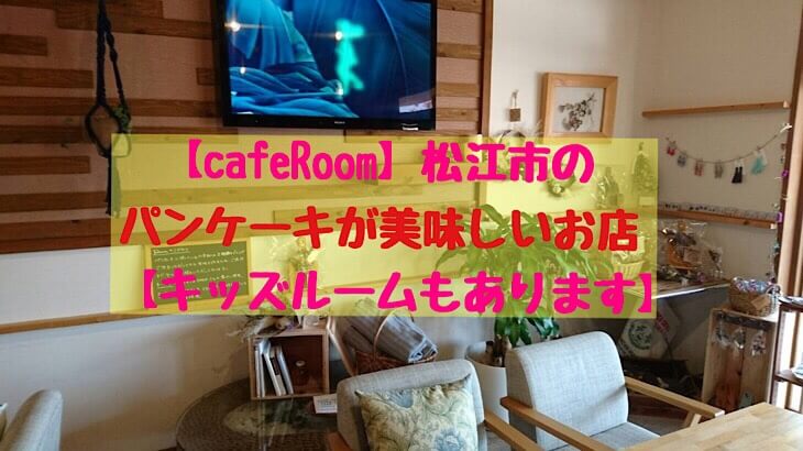 Caferoom 松江市のパンケーキが美味しいお店 キッズスペースもあります こそログ